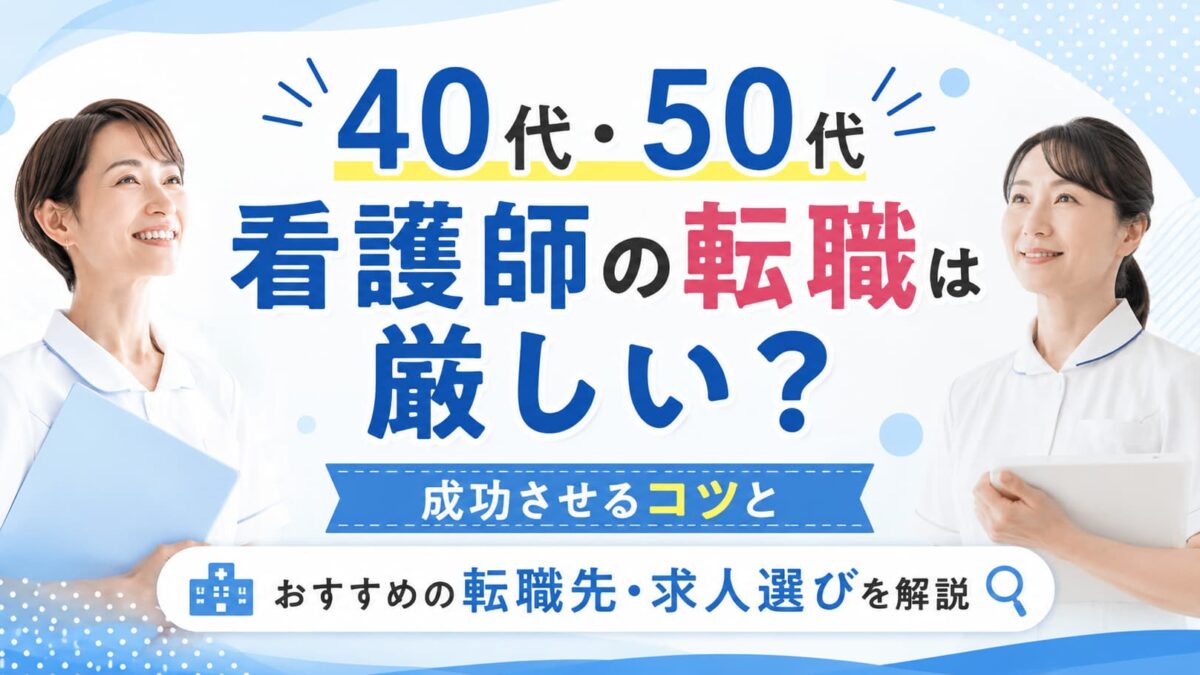 40代・50代看護師の転職は厳しい？成功させるコツとおすすめの転職先・求人選びを解説