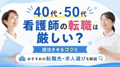 40代・50代看護師の転職は厳しい？成功させるコツとおすすめの転職先・求人選びを解説