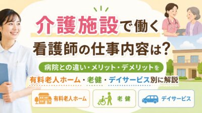 介護施設で働く看護師の仕事内容は？病院との違い・メリット・デメリットを有料老人ホーム・老健・デイサービス別に解説