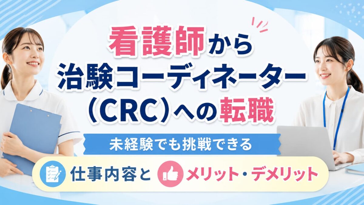 看護師から治験コーディネーター（CRC）へ転職できる？未経験からの仕事内容・年収とメリット・デメリット