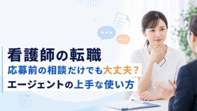 看護師の転職で応募前に相談だけでも大丈夫？転職エージェントの上手な使い方
