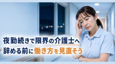 夜勤続きで限界の介護士へ｜辞める前に試したい働き方の見直し