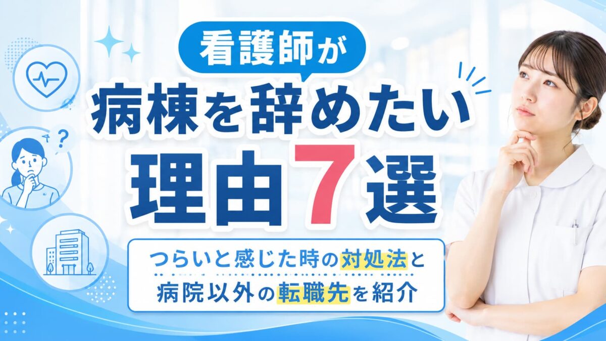 看護師が病棟を辞めたい理由7選｜つらいと感じた時の対処法と病院以外の転職先を紹介