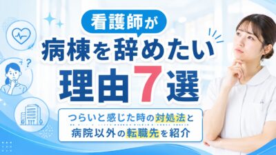 看護師が病棟を辞めたい理由7選｜つらいと感じた時の対処法と病院以外の転職先を紹介