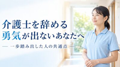 介護士を辞める勇気が出ないあなたへ｜一歩踏み出した人の共通点