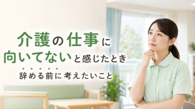 介護の仕事に向いてないと感じたとき｜辞める前に考えたいこと