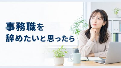 事務職を辞めたいと思ったら｜つらい原因の整理と後悔しない次の一歩