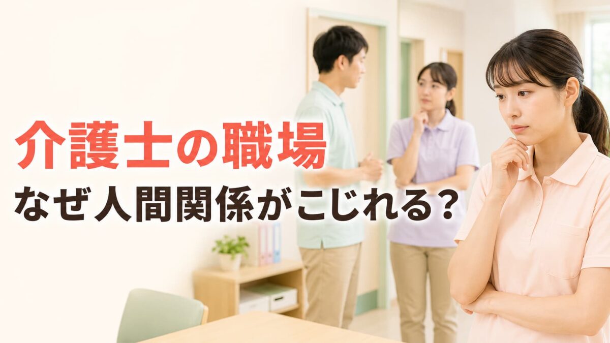 介護士の職場はなぜ人間関係がこじれやすい？7つの原因と対処法