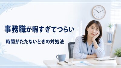 事務職が暇すぎてつらい人へ｜時間がたたない原因と今すぐできる対処法