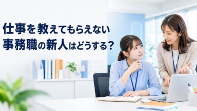 仕事を教えてもらえない事務職の新人はどうすればいい？原因と7つの対処法