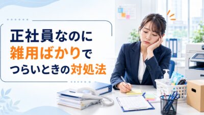 正社員なのに雑用ばかりでつらい｜評価されない原因と今すぐできる対処法