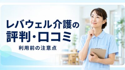 レバウェル介護の評判・口コミは本当？利用前の注意点と向いている人を徹底解説