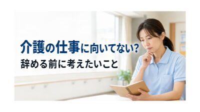 介護の仕事に向いてない人の特徴は？辞める前に考えたい5つのこと