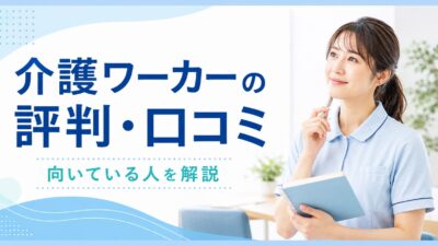 介護ワーカーの評判・口コミは？向いている人・注意点を徹底解説