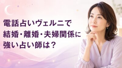 電話占いヴェルニで結婚・離婚・夫婦関係に強い占い師は？相談例と選び方