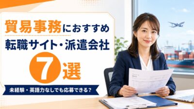 貿易事務におすすめの転職サイト・派遣会社7選｜未経験・英語力なしから目指す方法