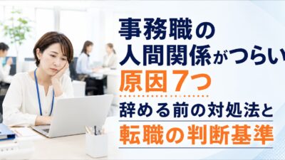 事務職の人間関係がつらい原因7つ｜辞める前の対処法と転職の判断基準