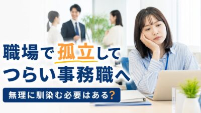 職場で孤立してつらい事務職へ｜無理に馴染む必要はある？原因と対処法