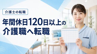 年間休日120日以上の介護職へ転職するには？求人の探し方と7つの注意点