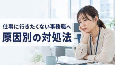仕事に行きたくない事務職へ｜7つの原因別対処法と辞めどきの判断基準