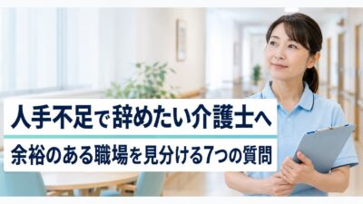 人手不足で介護士を辞めたい方へ｜余裕のある職場を見分ける7つの質問
