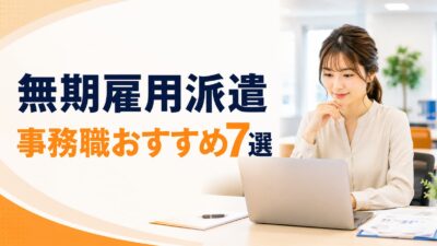 無期雇用派遣の事務職におすすめのサービス7選｜正社員との違い・メリット・注意点を比較