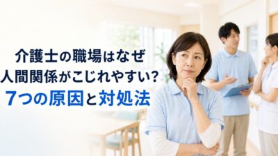 介護士の職場はなぜ人間関係がこじれやすい？7つの原因と対処法