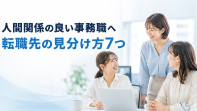 人間関係の良い事務職へ転職するには？職場の見分け方7つ