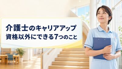 介護士が資格以外でキャリアアップする方法7選｜評価・収入につなげる行動とは