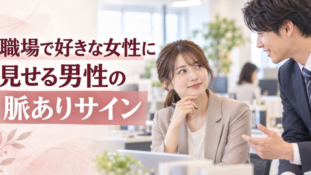 職場で好きな女性に見せる男性の脈ありサイン｜仕事上の親切との違い