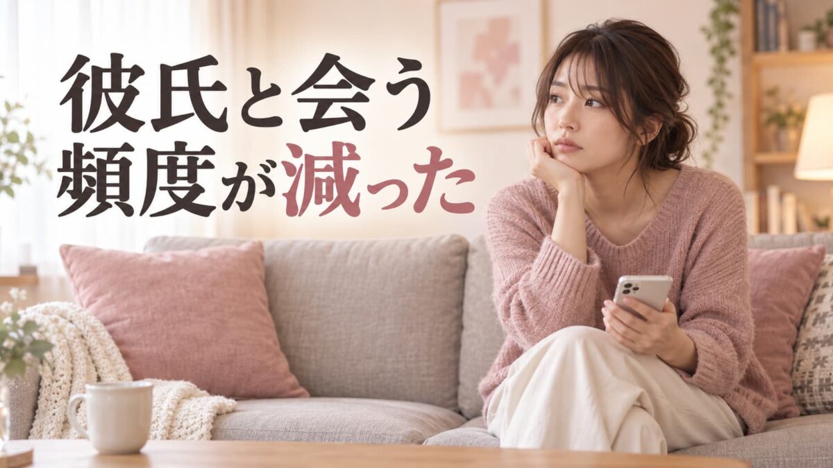 彼氏と会う頻度が減った｜気持ちが冷めたサインと話し合い方