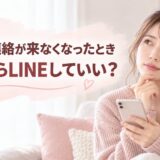 男性から連絡が来なくなったとき女性からLINEしていい？送るタイミングと例文