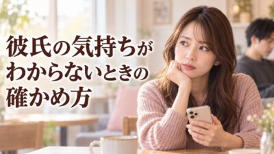 彼氏の気持ちがわからないときの確かめ方｜聞く前に見るべきサイン