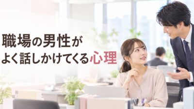 職場の男性がよく話しかけてくる心理｜脈あり・仕事上の会話の違い