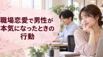 職場恋愛で男性が本気になったときの行動｜遊びとの見分け方
