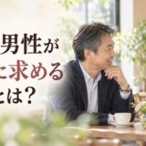 50代男性が女性に求めるものとは？恋愛・結婚で重視すること