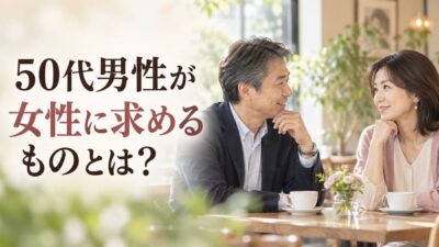 50代男性が女性に求めるものとは？恋愛・結婚で重視すること