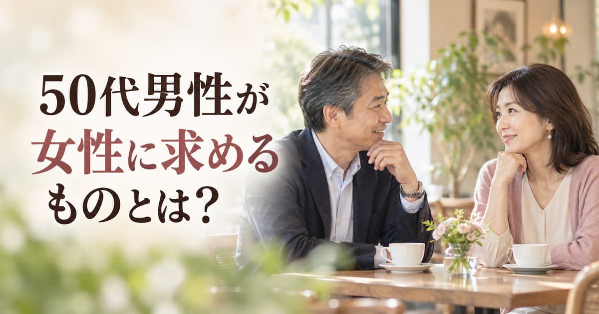 50代男性が女性に求めるものとは？恋愛・結婚で重視すること