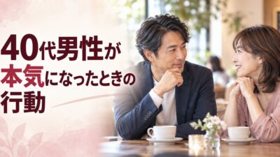 40代男性が本気になったときの行動｜脈あり・遊びの見分け方