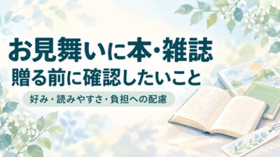 お見舞いに本や雑誌を贈ってもいい？好み・読みやすさ・負担にならない選び方