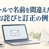 メールで相手の名前を間違えたときのお詫び例文｜氏名・漢字・会社名の訂正方法