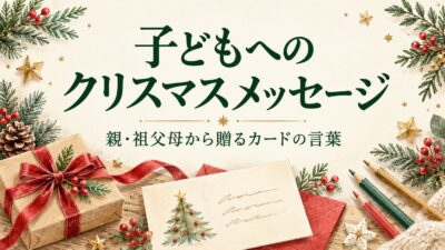 子どもへのクリスマスメッセージ例文｜親・祖父母から贈る短いカードの言葉