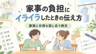 家事の負担にイライラしたときの伝え方｜家族と分担を話し合う例文