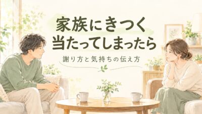 家族にイライラして当たってしまったら？きつく言った後の謝り方と伝え方