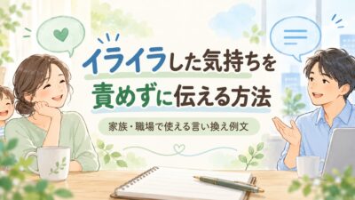 イライラした気持ちを責めずに伝える方法｜家族・職場で使える言い換え例文
