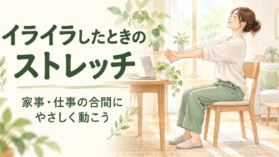 イライラしたときのストレッチ｜家事・仕事の合間にできるやさしい動き