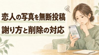 恋人との写真を無断でSNSに載せたときの謝り方｜削除・公開範囲の確認と例文
