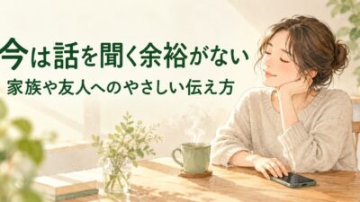 「今は話を聞く余裕がない」ときの伝え方｜家族や友人を傷つけにくい例文