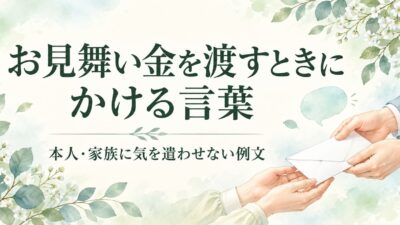 お見舞い金を渡すときにかける言葉｜本人・家族に気を遣わせない例文
