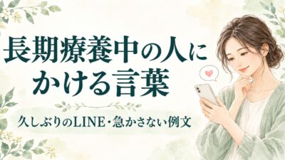 長期療養中の人にかける言葉｜久しぶりのLINEと回復を急かさない例文